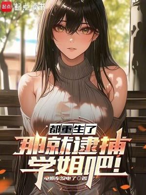 都重生了那就逮捕学姐吧贴吧